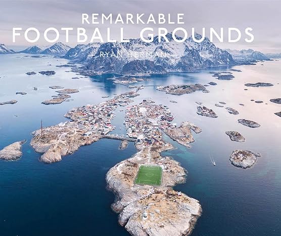 Remarkable Football Grounds: An illustrated guide to the world’s perfect soccer pitches By Ryan Herman