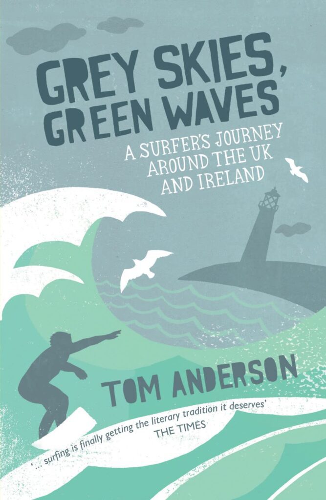 Grey Skies, Green Waves: A Surfer's Journey Around the UK and Ireland By Tom Anderson